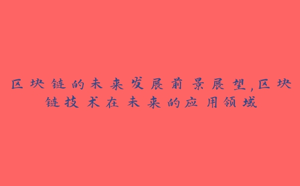 区块链的未来发展前景展望,区块链技术在未来的应用领域