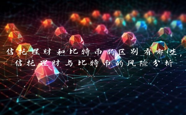 信托理财和比特币的区别有哪些,信托理财与比特币的风险分析 信托理财和比特币的区别有哪些,信托理财与比特币的风险分析
