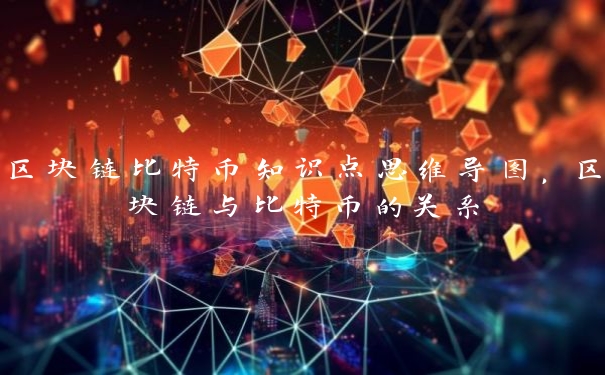 区块链比特币知识点思维导图,区块链与比特币的关系 区块链比特币知识点思维导图,区块链与比特币的关系