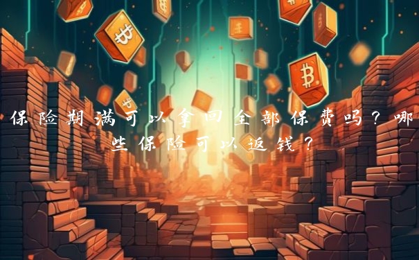 保险期满可以拿回全部保费吗?哪些保险可以返钱? 保险期满可以拿回全部保费吗?哪些保险可以返钱?