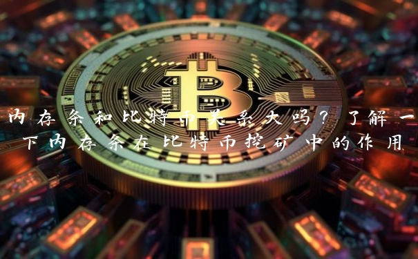 内存条和比特币关系大吗?了解一下内存条在比特币挖矿中的作用 内存条和比特币关系大吗?了解一下内存条在比特币挖矿中的作用