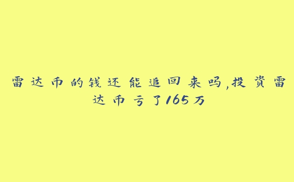 雷达币的钱还能追回来吗,投资雷达币亏了165万