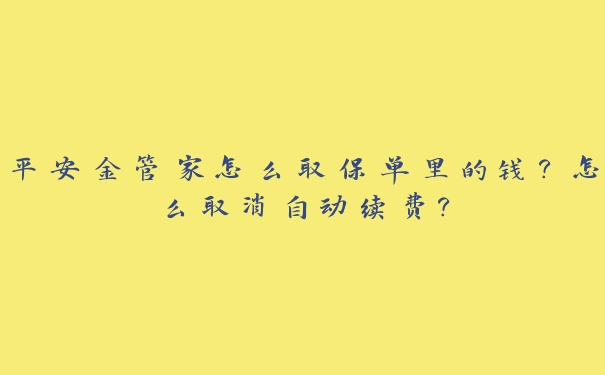 平安金管家怎么取保单里的钱？怎么取消自动续费？