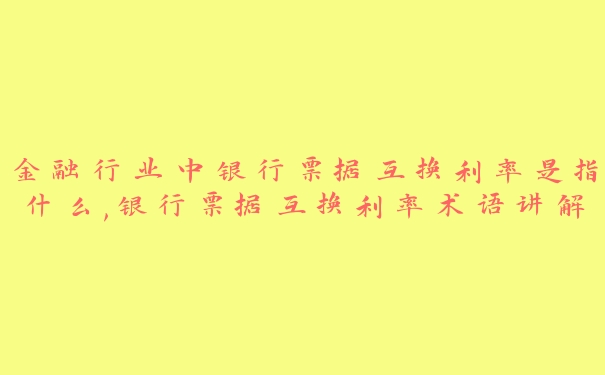 金融行业中银行票据互换利率是指什么,银行票据互换利率术语讲解