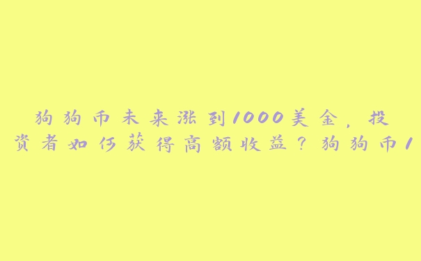 狗狗币未来涨到1000美金，投资者如何获得高额收益？狗狗币1000美金的背后有哪些因素？