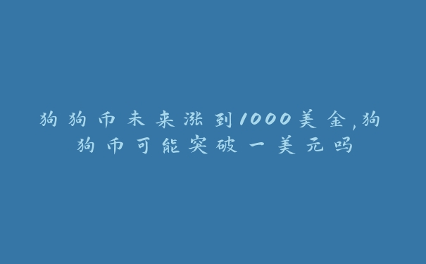 狗狗币未来涨到1000美金,狗狗币可能突破一美元吗