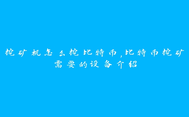 挖矿机怎么挖比特币,比特币挖矿需要的设备介绍