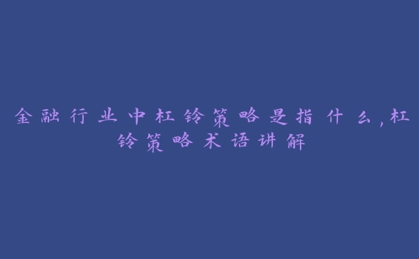 金融行业中杠铃策略是指什么,杠铃策略术语讲解