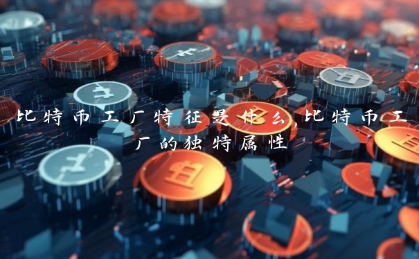 比特币工厂特征是什么,比特币工厂的独特属性