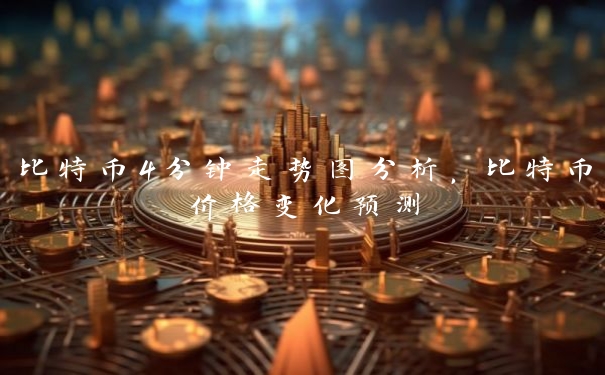 比特币4分钟走势图分析，比特币价格变化预测