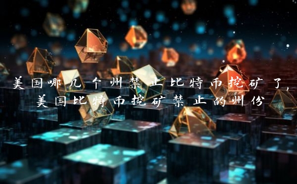 美国哪几个州禁止比特币挖矿了,美国比特币挖矿禁止的州份