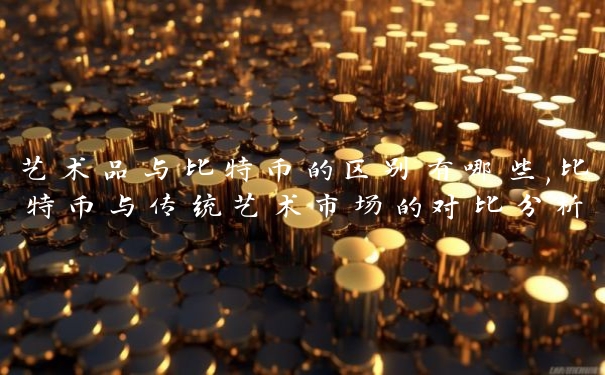 艺术品与比特币的区别有哪些,比特币与传统艺术市场的对比分析