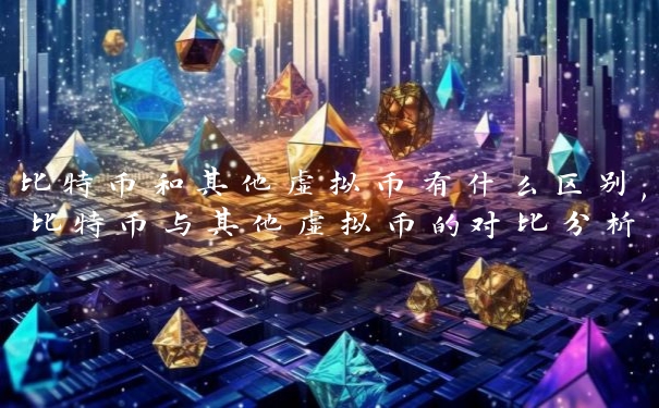 比特币和其他虚拟币有什么区别,比特币与其他虚拟币的对比分析