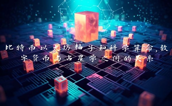 比特币以太坊柚子和科学算命,数字货币与占星学之间的关系