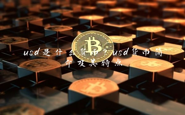 usd是什么货币？usd货币简介及其特点