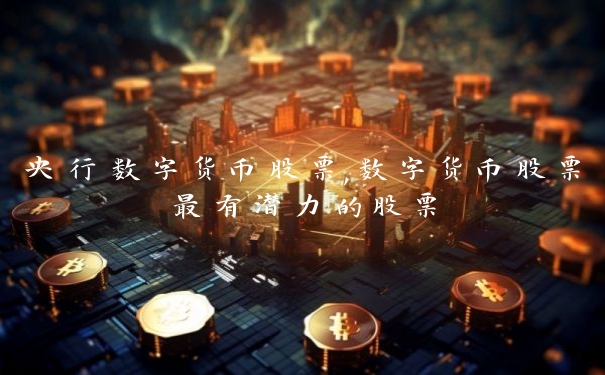 央行数字货币股票,数字货币股票最有潜力的股票 央行数字货币股票,数字货币股票最有潜力的股票