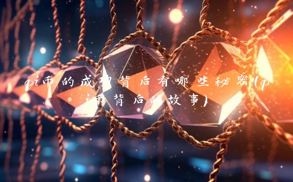 pi币的成功背后有哪些秘密(pi币背后的故事) pi币的成功背后有哪些秘密(pi币背后的故事)