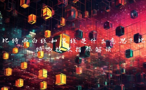 比特币白线和黄线是什么意思?比特币技术指标解读 比特币白线和黄线是什么意思?比特币技术指标解读