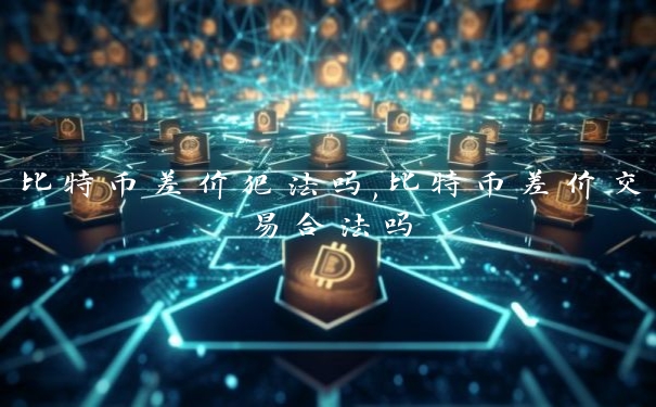 比特币差价犯法吗,比特币差价交易合法吗 比特币差价犯法吗,比特币差价交易合法吗
