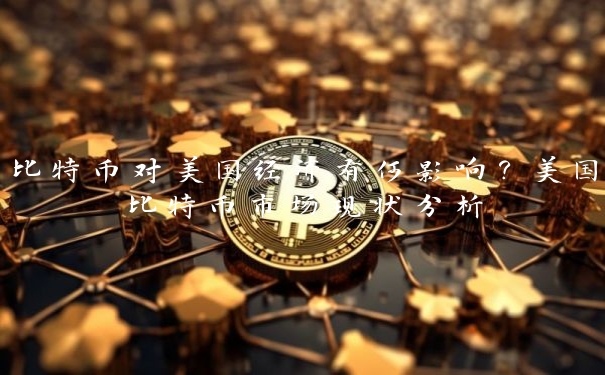 比特币对美国经济有何影响？美国比特币市场现状分析