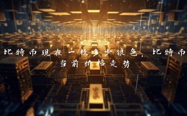 比特币现在一枚多少银色,比特币当前价格走势 比特币现在一枚多少银色,比特币当前价格走势
