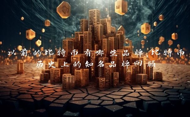 以前的比特币有哪些品牌,比特币历史上的知名品牌回顾