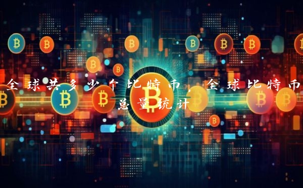 全球共多少个比特币,全球比特币总量统计 全球共多少个比特币,全球比特币总量统计