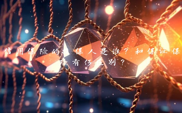 信用保险的投保人是谁?和保证保险有何区别? 信用保险的投保人是谁?和保证保险有何区别?