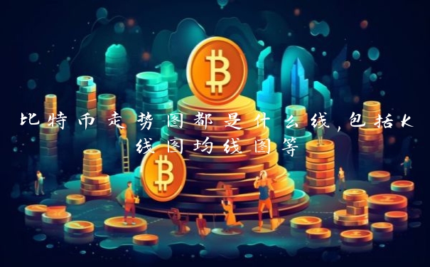 比特币走势图都是什么线,包括K线图均线图等 比特币走势图都是什么线,包括K线图均线图等